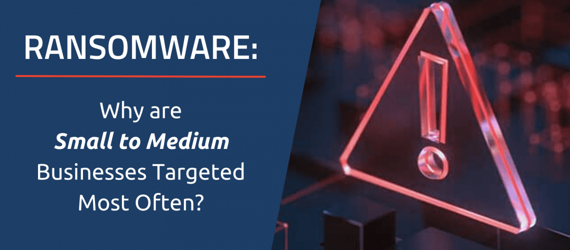Ransomware: Why Are Small to Medium Businesses Targeted Most Often?